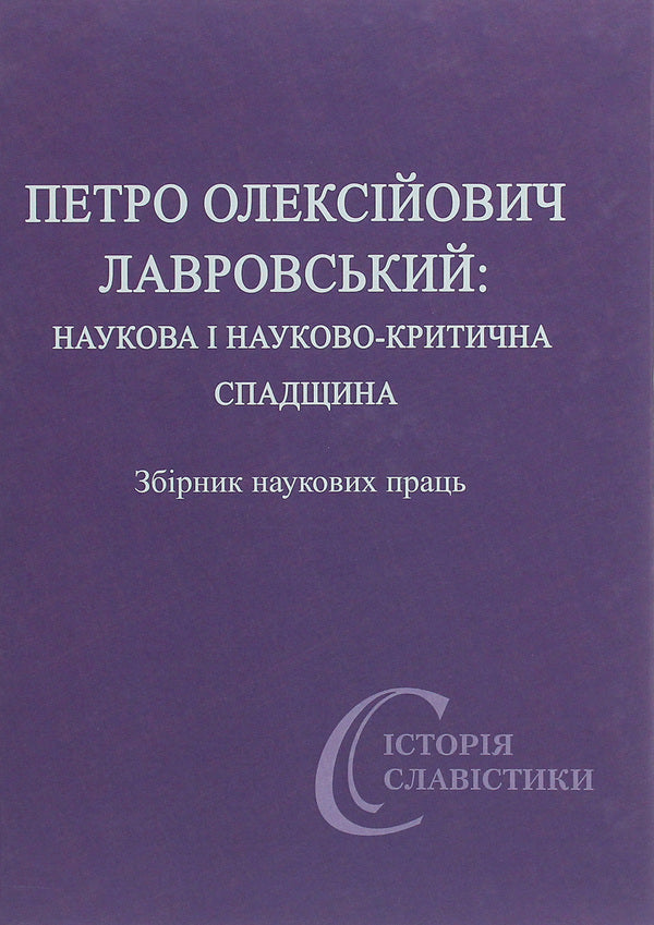 Petro Oleksiyovych Lavrovsky. Scientific and scientific-critical heritage / Петро Олексійович Лавровський. Наукова і науково-критична спадщина  978-966-489-491-0-1
