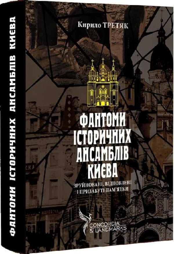 Phantoms Of Historical Ensembles Of Kyiv Destroyed, Restored And Forgotten Monuments - Фантоми сторичних ансамблв Кива Зруйнован, вдновлен призабут памятки Kirill Tretyak - Кирилл Третяк 9786178259303-1