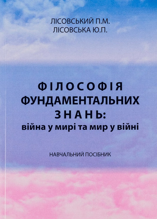 Philosophy of fundamental knowledge. War in peace and peace in war. Tutorial / Філософія фундаментальних знань. Війна у мирі та мир у війні. Навчальний посібник Пётр Лисовский, Юлия Лисовская 9786175204535-1