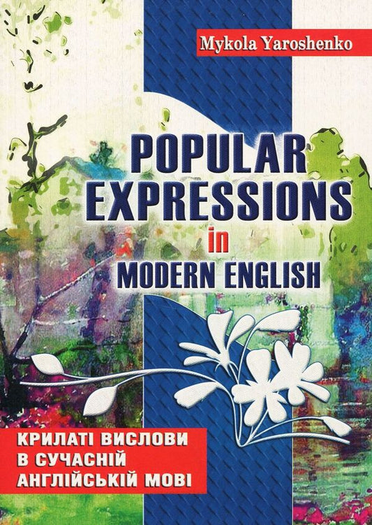 Phrases in modern English. Popular expressions in Modern English. Tutorial / Крилаті вислови в сучасній англійській мові. Popular expressions in Modern English. Навчальний посібник Николай Ярошенко 978-966-634-630-1-1