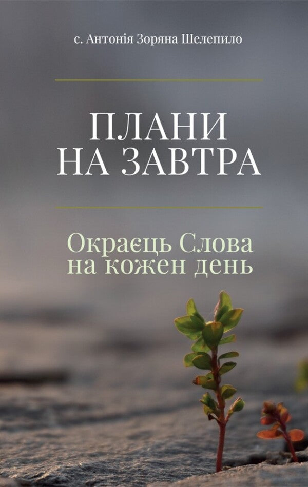 Plans for tomorrow. Edge of the Word for every day / Плани на завтра. Окраєць Слова на кожен день с. Антония Зоряна Шелепило 978-966-938-605-2-1