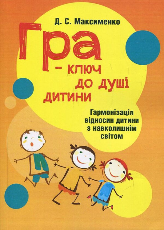 Play is the key to a child's soul. Harmonization of the child's relationship with the surrounding world / Гра-ключ до душі дитини. Гармонізація відносин дитини з навколишнім світом Д. Максименко 978-611-01-1127-0-1