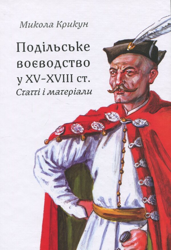Podil Voivodeship in the 15th–18th centuries: articles and materials / Подільське воєводство у XV–XVIII cтоліттях: статті і матеріали Николай Крикун 978-617-8174-35-4-1