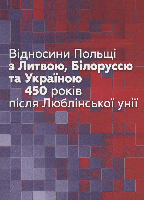 Poland's relations with Lithuania, Belarus and Ukraine 450 years after the Union of Lublin / Відносини Польщі з Литвою, Білоруссю та Україною 450 років після Люблінської унії  978-966-521-747-3-1