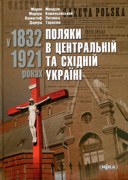 Poles in Central and Eastern Ukraine in 1832–1921 / Поляки в Центральній та Східній Україні у 1832–1921 роках Мариуш Коженёвский, Марек Мондзик, Кшиштоф Лятавец, Дариуш Тарасюк 978-966-521-702-2-1