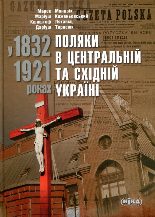 Poles in Central and Eastern Ukraine in 1832–1921 / Поляки в Центральній та Східній Україні у 1832–1921 роках Мариуш Коженёвский, Марек Мондзик, Кшиштоф Лятавец, Дариуш Тарасюк 978-966-521-702-2-1