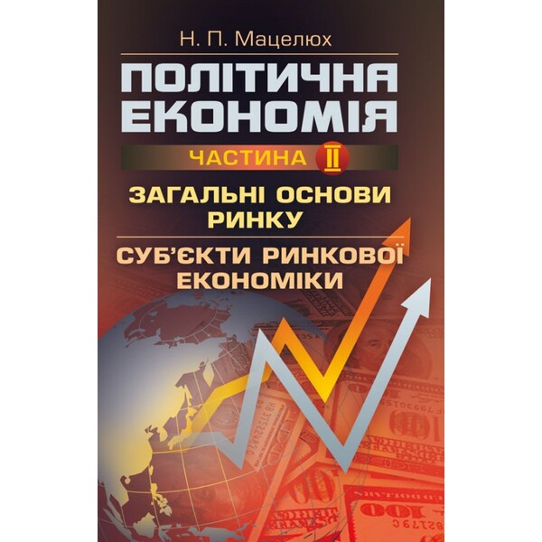 Political Economy. Part 2. General Market Basics. Subjects Of The Market Economy Study Guide - Полтична економя. Ч.2. Загальн основи ринку. Субкти ринково економки Навчальний посбник Natalya Matselyukh - Наталя Мацелюх 9786176733201-1