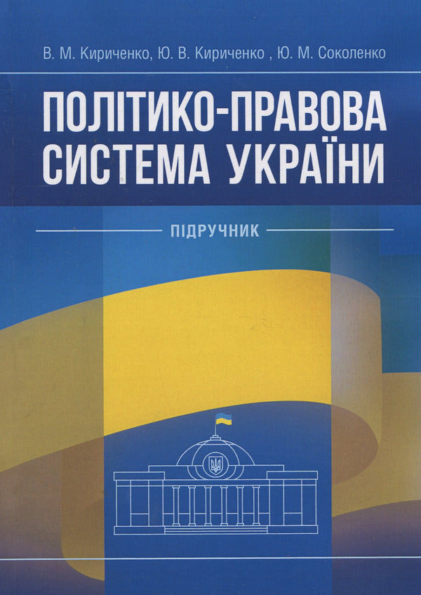 Political and legal system of Ukraine: textbook / Політико-правова система України: підручник Виктор Кириченко, Юрий Кириченко, Юлия Соколенко 978-617-673-842-8-1