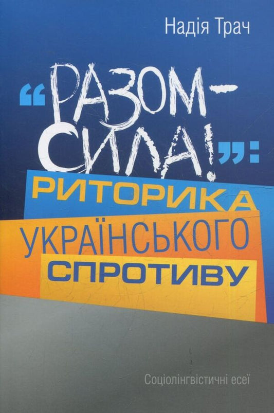 Power Together! Rhetoric Of The Ukrainian Resistance / Разом сила! Риторика українського спротиву Nadezhda Trach / Надія Трач 9786177023271-1