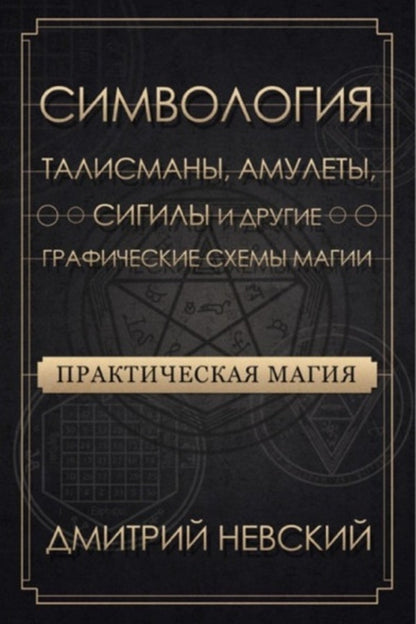 Practical Magic Symbolology Talismans, Amulets, Sigils And Other Graphic Designs Of Magic - Практическая магия Симвология Талисманы, амулеты, сигилы и другие графические схемы магии Nevsky Dmitry - Невский Дмитрий Does not apply-1