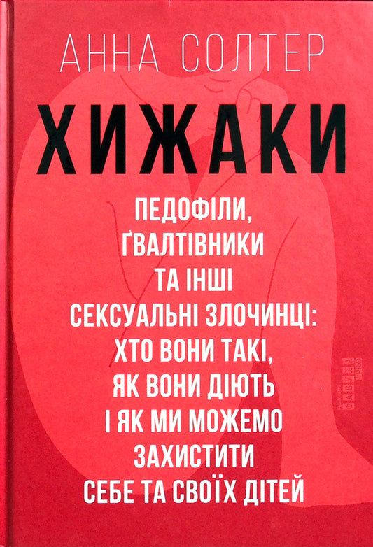 PredatorsPedophiles, rapists and other sex offenders: who they are, how they act and how we can protect ourselves and our children / Хижаки. Педофіли, ґвалтівники та інші сексуальні злочинці: хто вони такі, як вони діють і як ми можемо захистити себе та своїх дітей Анна Солтер 978-617-09-7248-4-2
