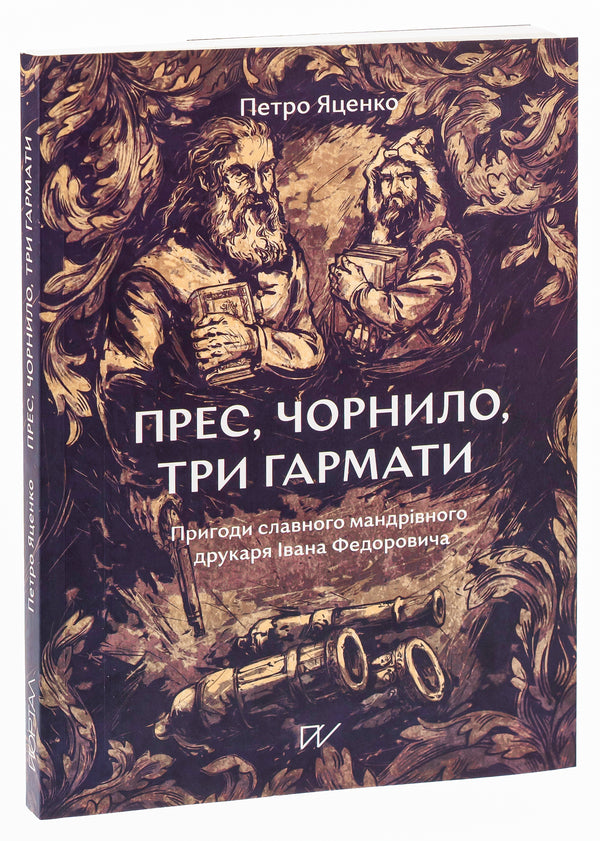 Press, ink, three guns. Adventures of the famous traveling printer Ivan Fedorovych / Прес, чорнило, три гармати. Пригоди славного мандрівного друкаря Івана Федоровича Петр Яценко 978-617-8374-04-4-3