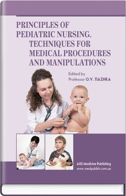 Principles of Pediatric Nursing. Techniques for Medical Procedures and Manipulations / Principles of Pediatric Nursing. Techniques for Medical Procedures and Manipulations Александра Tяжкaя, Алла Aнтошкинa, Марина Васюкова 978-617-505-468-0-1