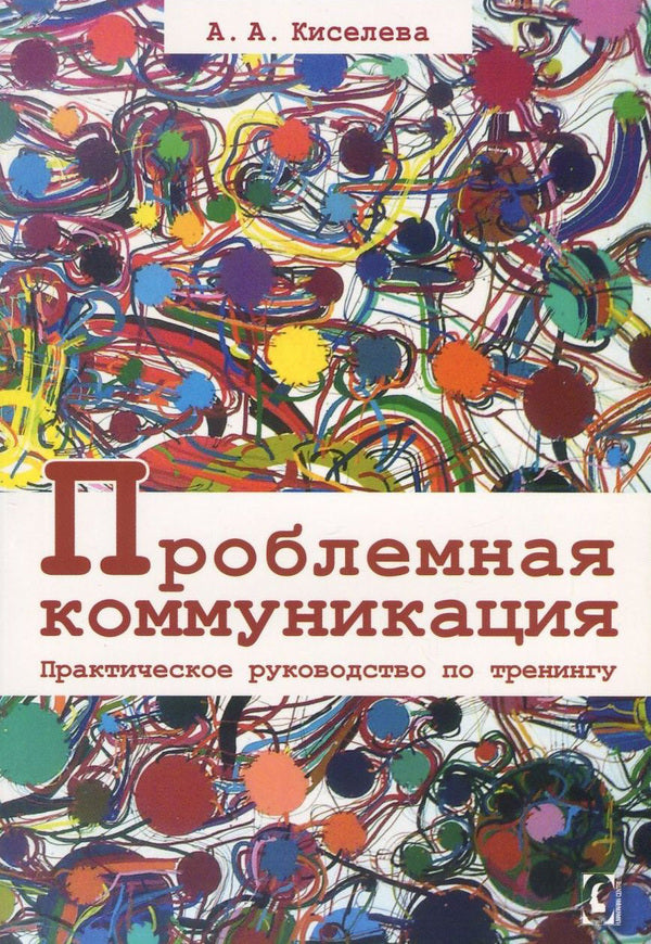 Problematic communication. Practical training guide / Проблемная коммуникация. Практическое руководство по тренингу Анна Киселева 978-617-7022-85-4-1
