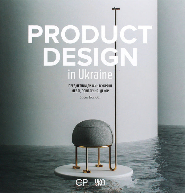 Product Design In Ukraine. Subject Design In Ukraine. Furniture, Lighting, Decor / Product Design in Ukraine. Предметний дизайн в Україні. Меблі, освітлення, декор Lucia Bondar / Люсія Бондар 9786179504419-1