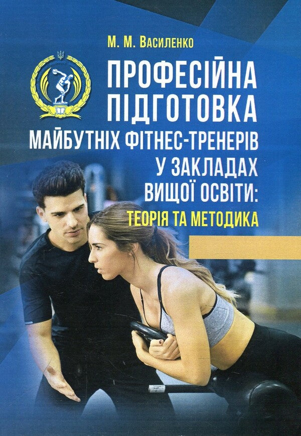 Professional training of future fitness trainers in institutions of higher education. Theory and methodology. Tutorial / Професійна підготовка майбутніх фітнес-тренерів у закладах вищої освіти. Теорія та методика. Навчальний посібник Марина Василенко 978-617-673-757-5-1