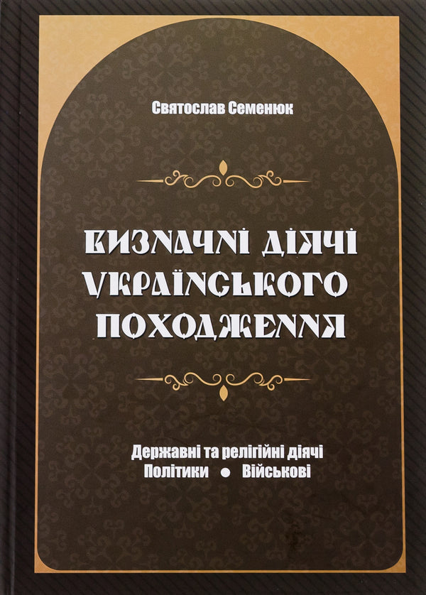 Prominent figures of Ukrainian origin. State and religious figures. Politicians Military / Визначні діячі українського походження. Державні та релігійні діячі. Політики. Військові Святослав Семенюк 9786177429783-1