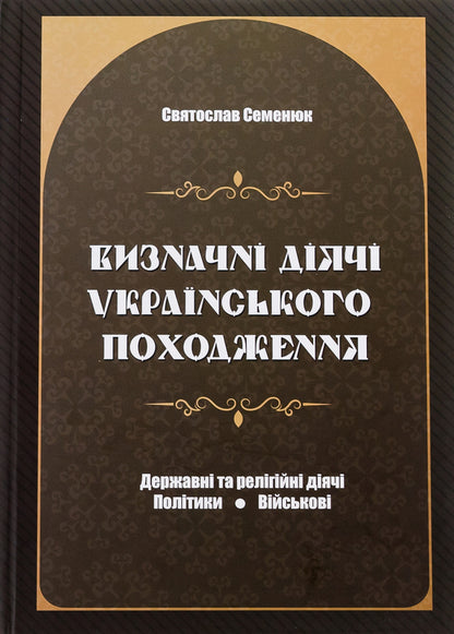 Prominent figures of Ukrainian origin. State and religious figures. Politicians Military / Визначні діячі українського походження. Державні та релігійні діячі. Політики. Військові Святослав Семенюк 9786177429783-1