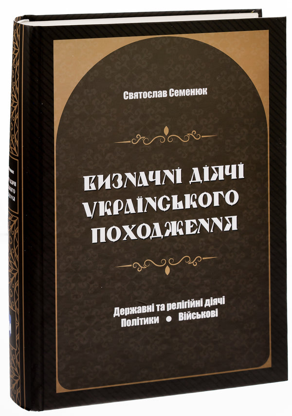 Prominent figures of Ukrainian origin. State and religious figures. Politicians Military / Визначні діячі українського походження. Державні та релігійні діячі. Політики. Військові Святослав Семенюк 9786177429783-3