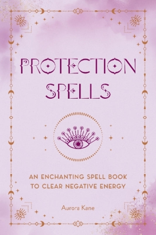 Protection Spells: An Enchanting Spell Book To Clear Negative Energy Aurora Kane / Аврора Кейн 9781577153894-1