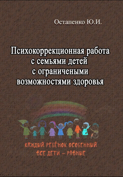 Psychocorrectional work with families of children with disabilities / Психокоррекционная работа с семьями детей с ограниченными возможностями здоровья Ю. Остапенко 978-611-011-552-0-1