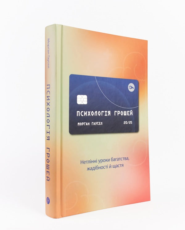 Psychology of money. Imperishable lessons of wealth, greed and happiness / Психологія грошей. Нетлінні уроки багатства, жадібності й щастя Морган Хаузел 978-617-7933-06-8-3
