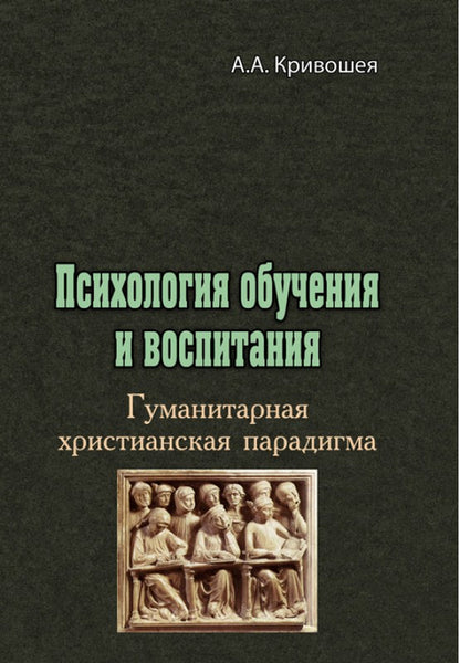 Psychology of training and education. Humanitarian Christian paradigm / Психология обучения и воспитания. Гуманитарная христианская парадигма А.А. Кривошея 978-611-01-2313-6-1