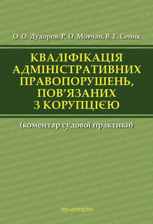 Qualification of administrative offenses related to corruption / Кваліфікація адміністративних правопорушень, пов’язаних з коруп­цією Анна Сеник, Александр Дудоров, Роман Мовчан 978-617-7020-21-8-1