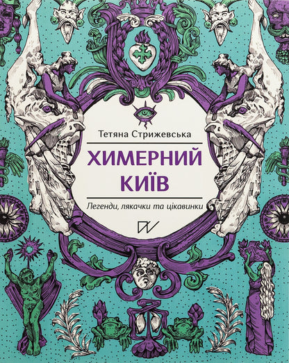 Quirky Kyiv. Legends, Scarecrows And Curiosities - Химерний Кив. Легенди, лякачки та цкавинки Tatiana Stryzhevskaya - Тетяна Стрижевська 9786177925964-1