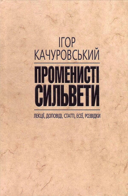 Radiant silhouettes. Lectures, reports, articles, essays, intelligence / Променисті сильвети. Лекції, доповіді, статті, есеї, розвідки Игорь Качуровский 978-966-518-502-4-1