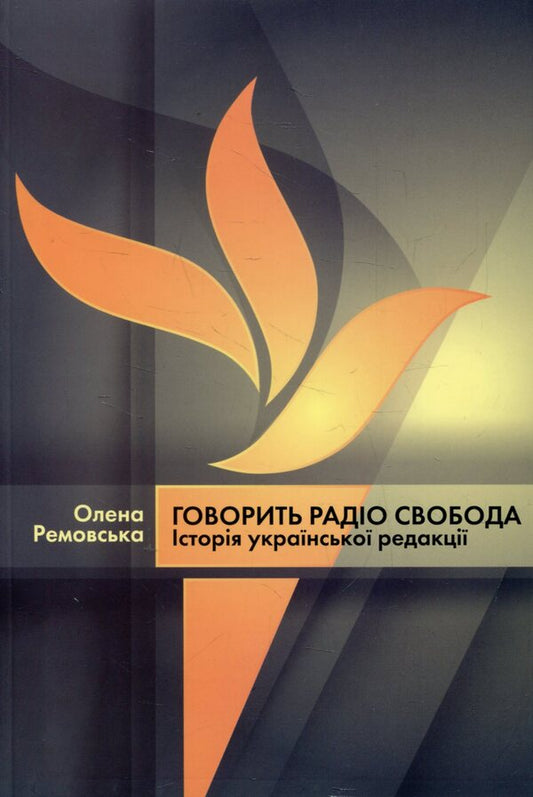 Radio Liberty is speaking. History of the Ukrainian editorial office / Говорить Радіо Свобода. Історія української редакції Елена Ремовская 978-966-518-657-1-1