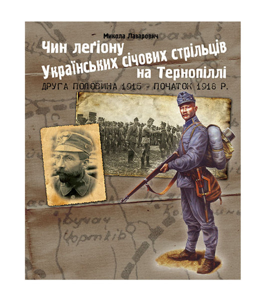 Rank Of The Ukrainian Riflemen Legion In Ternopil (The Second Half Of 1915 - The Beginning Of 1918) / Чин легіону Українських січових стрільців на Тернопіллі (друга половина 1915 - початок 1918 р.) Nikolay Lazarovych / Микола Лазарович 9789661022811-1