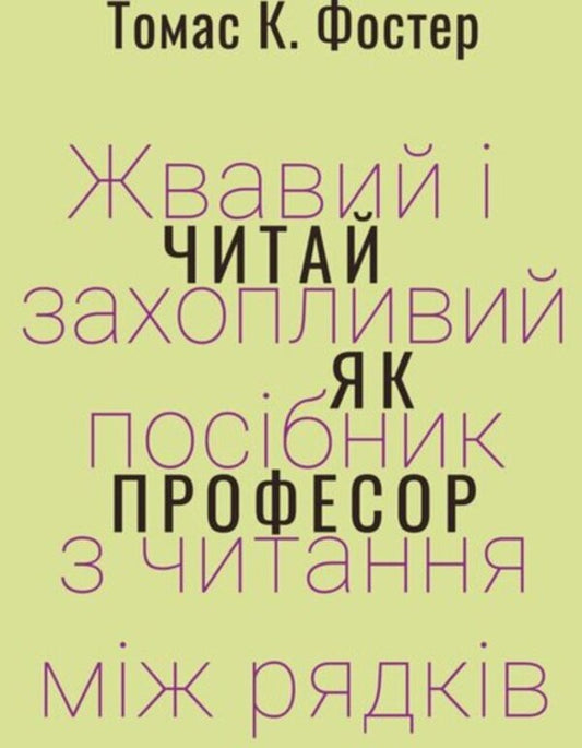 Read like a professor. A lively and engaging guide to reading between the lines / Читай як професор. Жвавий і захопливий посібник з читання між рядків Томас Фостер 978-617-569-519-7-1