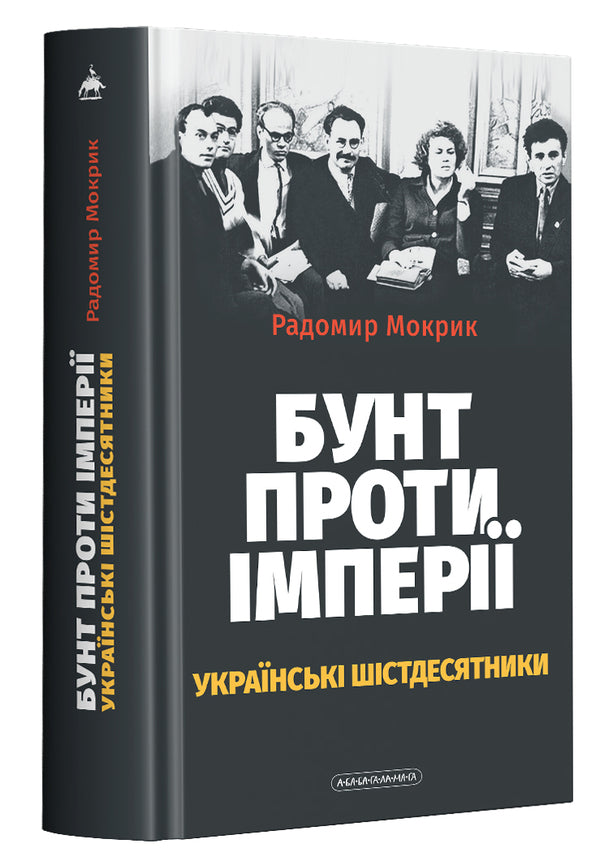 Rebellion Against Empire: Ukrainian Sixties - Бунт проти мпер: укранськ шстдесятники Rodomir Mokryk - Родомир Мокрик 9786175852491-1