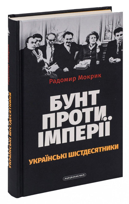 Rebellion Against Empire: Ukrainian Sixties - Бунт проти мпер: укранськ шстдесятники Rodomir Mokryk - Родомир Мокрик 9786175852491-4