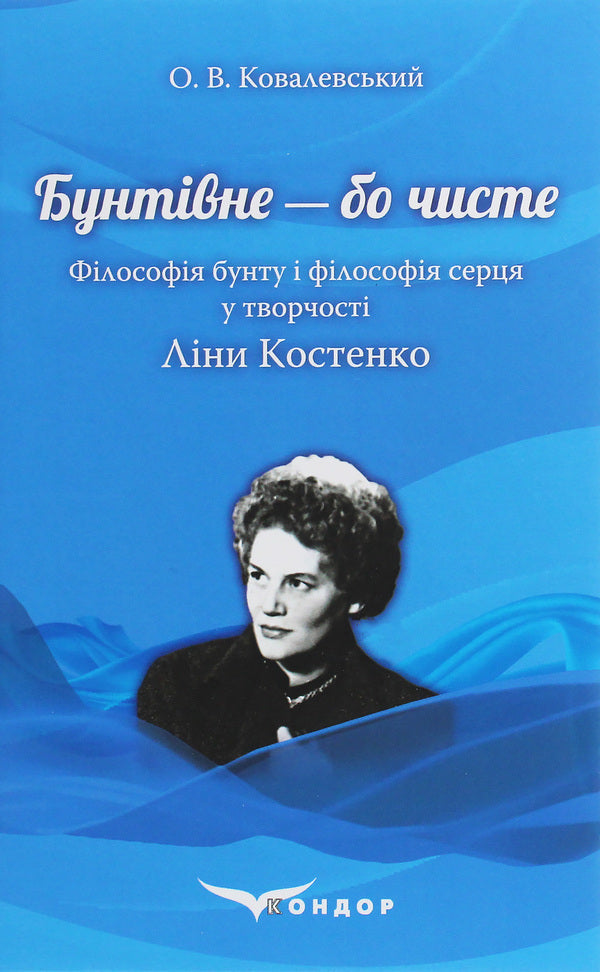 Rebellious because it's clean. The philosophy of rebellion and the philosophy of the heart in Lina Kostenko's work / Бунтівне — бо чисте. Філософія бунту і філософія серця у творчості Ліни Костенко Алексей Ковалевский 978-617-7841-56-1-1