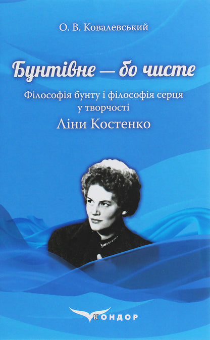 Rebellious because it's clean. The philosophy of rebellion and the philosophy of the heart in Lina Kostenko's work / Бунтівне — бо чисте. Філософія бунту і філософія серця у творчості Ліни Костенко Алексей Ковалевский 978-617-7841-56-1-1