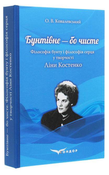 Rebellious because it's clean. The philosophy of rebellion and the philosophy of the heart in Lina Kostenko's work / Бунтівне — бо чисте. Філософія бунту і філософія серця у творчості Ліни Костенко Алексей Ковалевский 978-617-7841-56-1-3