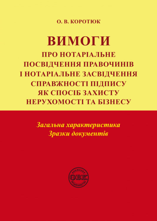 Requirements for notarization of deeds and notarization of signature authenticity. General characteristics. Sample documents / Вимоги про нотаріальне посвідчення правочинів і нотаріальне засвідчення справжності підпису. Загальна характеристика. Зразки документів Оксана Коротюк 978-617-7931-25-5-1