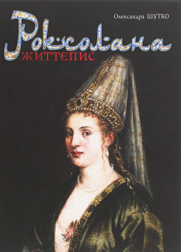 Roksolana Biography / Роксолана. Життєпис Александра Шутко 978-966-10-6196-4-1