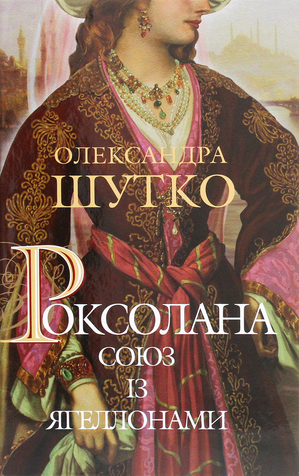 Roksolana Union With The Jagiellons / Роксолана. Союз із Ягеллонами Alexandra Shutko / Олександра Шутка 9789661064460-1