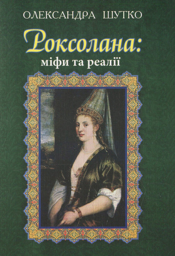 Roksolana: myths and realities / Роксолана: міфи та реалії Александра Шутко 978-966-10-4294-9-1
