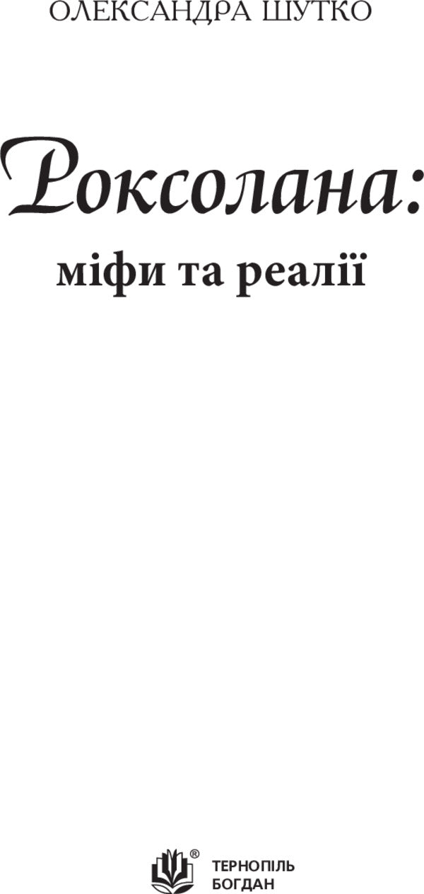 Roksolana: myths and realities / Роксолана: міфи та реалії Александра Шутко 978-966-10-4294-9-3