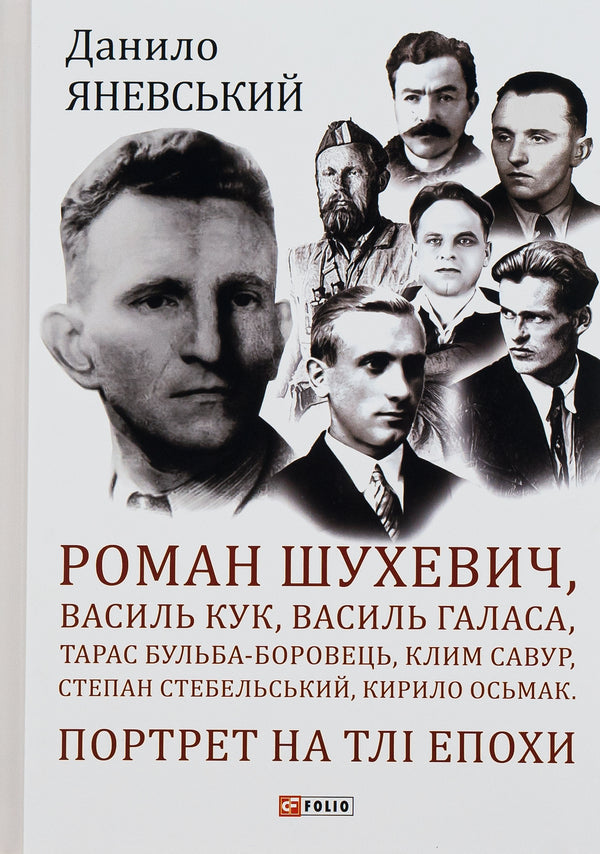 Roman Shukhevich, Vasyl Kuk, Vasyl Galasa, Taras Bulba-Borovets, Klym Savur, Stepan Stebelsky, Kyrylo Osmak.Portrait on the background of the era / Роман Шухевич, Василь Кук, Василь Галаса, Тарас Бульба-Боровець, Клим Савур, Степан Стебельський, Кирило Осьмак. Портрет на тлі епохи Даниил Яневский 978-617-551-062-9-1