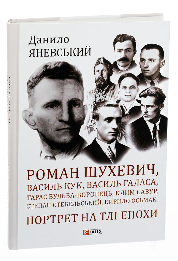 Roman Shukhevich, Vasyl Kuk, Vasyl Galasa, Taras Bulba-Borovets, Klym Savur, Stepan Stebelsky, Kyrylo Osmak.Portrait on the background of the era / Роман Шухевич, Василь Кук, Василь Галаса, Тарас Бульба-Боровець, Клим Савур, Степан Стебельський, Кирило Осьмак. Портрет на тлі епохи Даниил Яневский 978-617-551-062-9-3