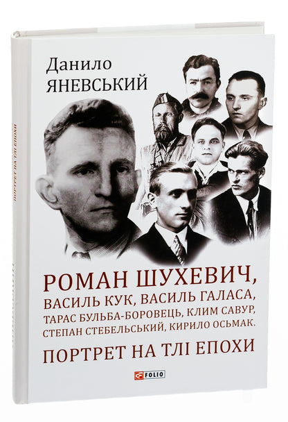 Roman Shukhevich, Vasyl Kuk, Vasyl Galasa, Taras Bulba-Borovets, Klym Savur, Stepan Stebelsky, Kyrylo Osmak.Portrait on the background of the era / Роман Шухевич, Василь Кук, Василь Галаса, Тарас Бульба-Боровець, Клим Савур, Степан Стебельський, Кирило Осьмак. Портрет на тлі епохи Даниил Яневский 978-617-551-062-9-3