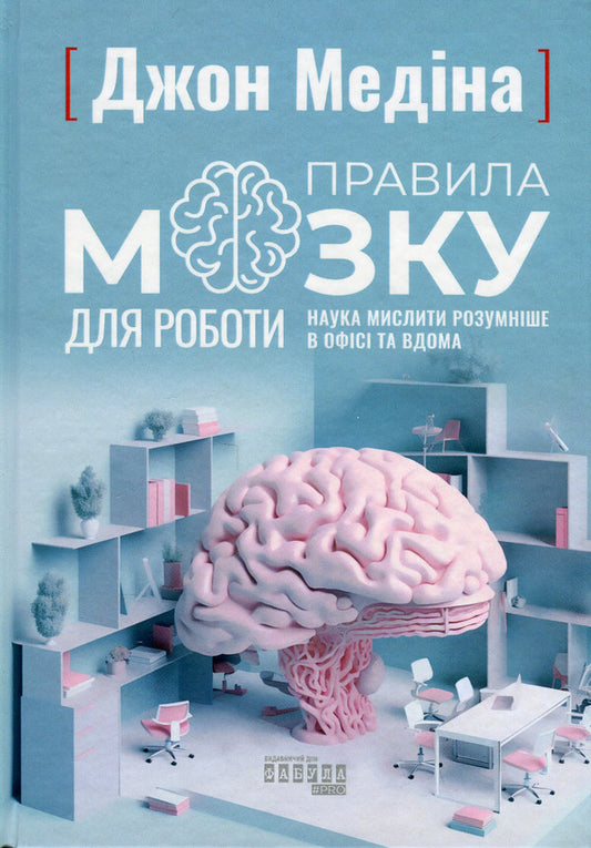 Rules of the brain for work. The science of thinking smarter in the office and at home / Правила мозку для роботи. Наука мислити розумніше в офісі та вдома Джон Медина 978-617-522-105-1-1