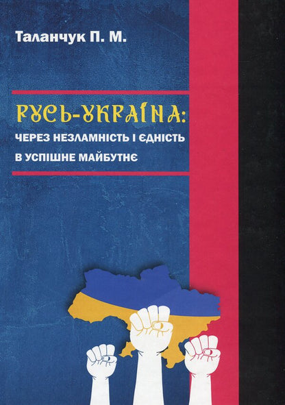Rus'-Ukraine: Through Indomitability And Unity To A Successful Future / Русь-Україна: через незламність і єдність в успішне майбутнє Peter Talanchuk / Петро Таланчук 9789663886947-1