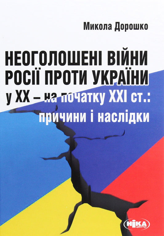 Russia's undeclared war against Ukraine in the 20th - at the beginning of the 21st century. Causes and consequences / Неоголошені війни Росії проти України у ХХ - на початку ХХІ ст. Причини і наслідки Николай Дорошко 978-966-521-754-1-1