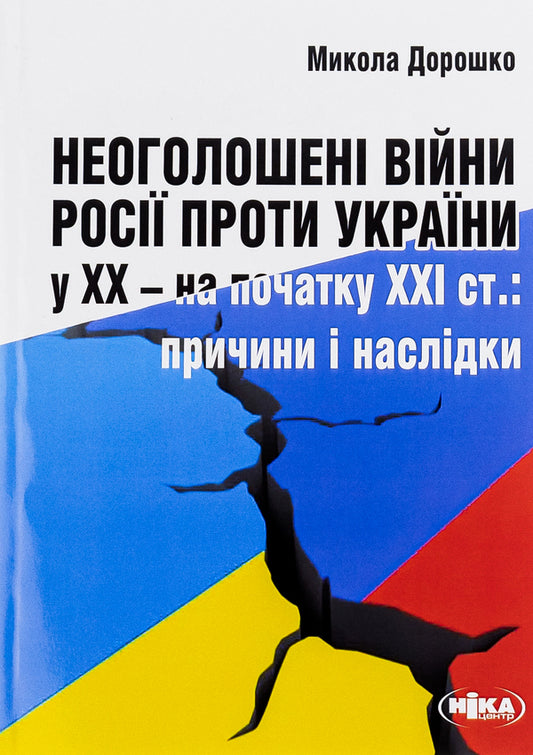 Russia's undeclared wars against Ukraine in the 20th and early 21st centuries. Causes and consequences / Неоголошені війни Росії проти України у ХХ – на початку ХХІ ст. Причини і наслідки Николай Дорошко 978-966-521-352-9-1